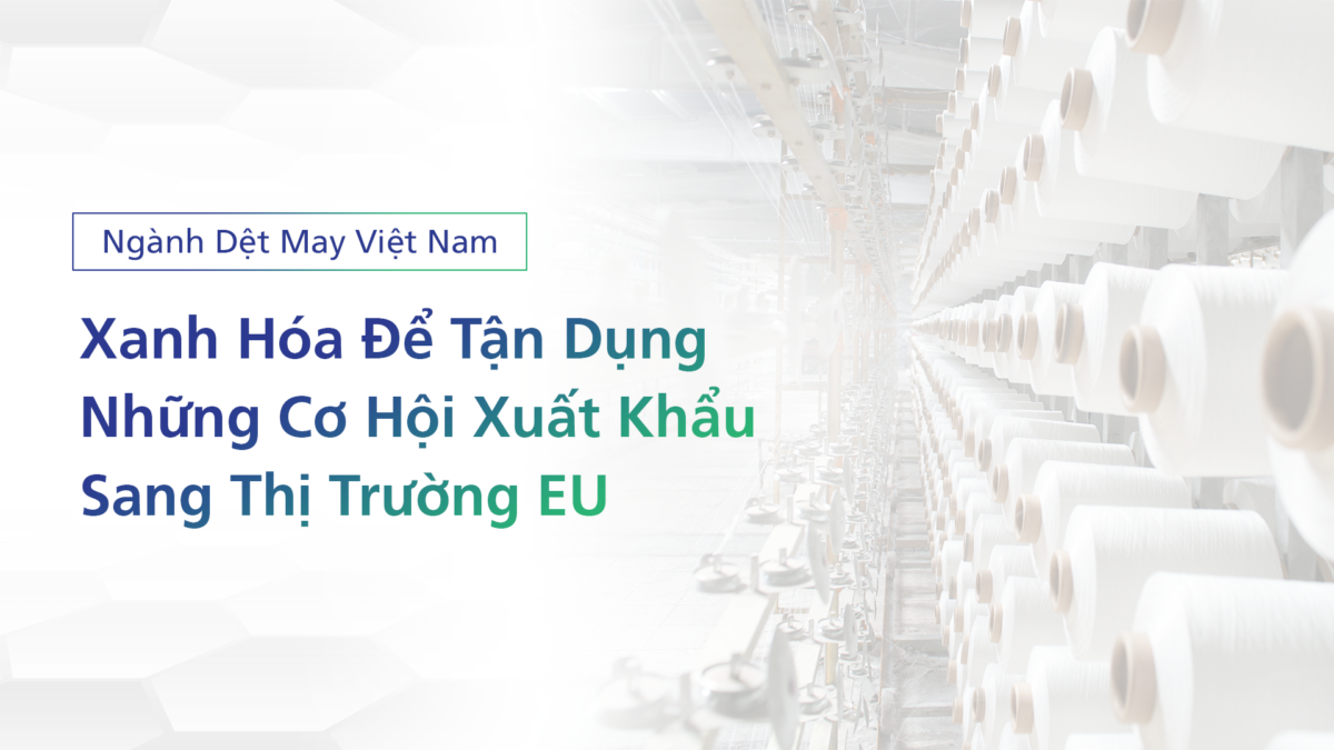 Ngành Dệt May Việt Nam: Xanh Hóa Để Tận Dụng Những Cơ Hội Xuất Khẩu Sang Thị Trường EU